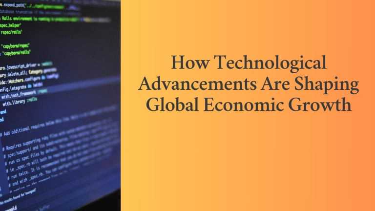 How Technological Advancements Are Shaping Global Economic Growth